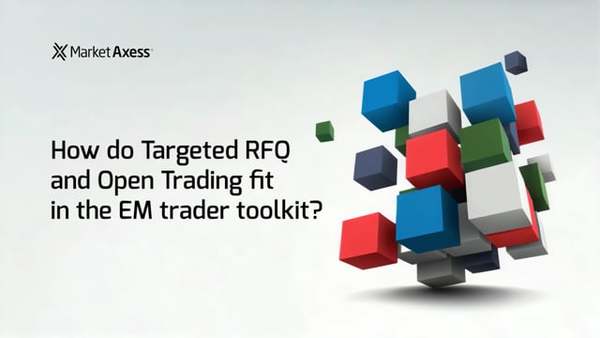 How TRFQ and Open Trading fit in the EM Trader Toolkit - With Dan Burke, Global Head of Emerging Markets